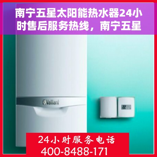 南宁五星太阳能热水器24小时售后服务热线，南宁五星太阳能热水器全天候售后服务热线，专业、快捷、无忧服务！
