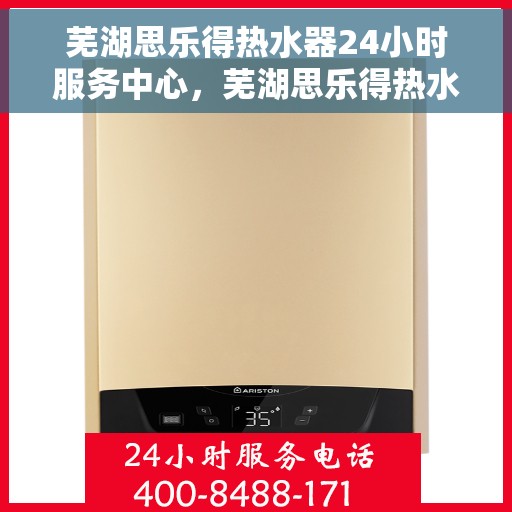 芜湖思乐得热水器24小时服务中心，芜湖思乐得热水器全天候无忧服务