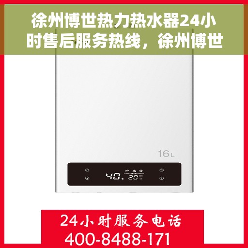 徐州博世热力热水器24小时售后服务热线，徐州博世热力热水器全天候售后服务热线，贴心关怀无忧用热