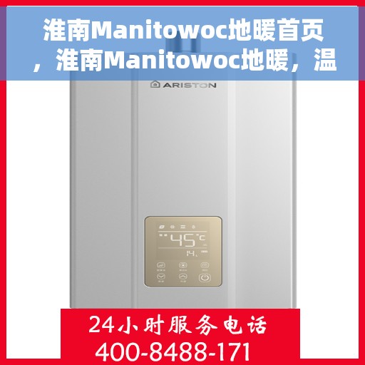 淮南Manitowoc地暖首页，淮南Manitowoc地暖，温暖首选，品质之选