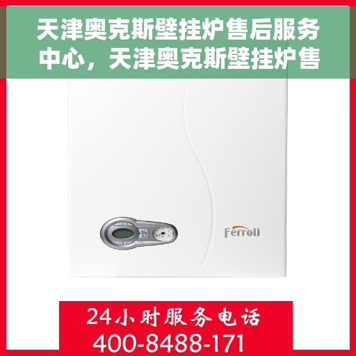 天津奥克斯壁挂炉售后服务中心，天津奥克斯壁挂炉售后服务中心，专业维修与贴心服务