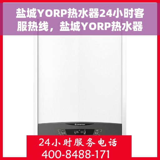 盐城YORP热水器24小时客服热线，盐城YORP热水器全天候客服热线支持