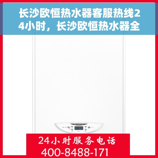 长沙欧恒热水器客服热线24小时，长沙欧恒热水器全天候客服热线，温暖服务不打烊