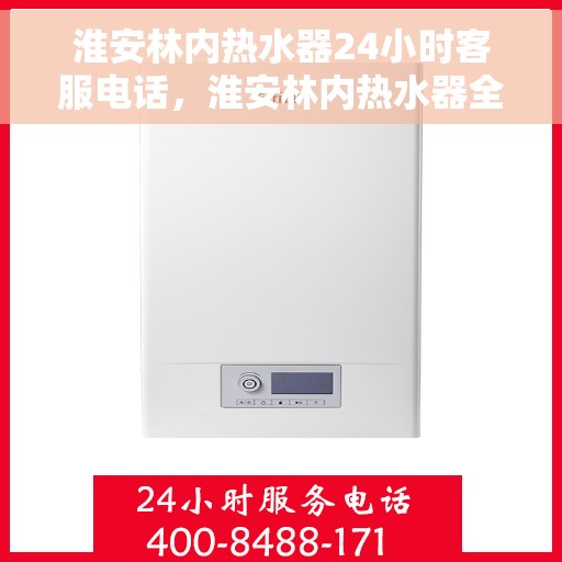 淮安林内热水器24小时客服电话，淮安林内热水器全天候客服热线，贴心服务随时在线