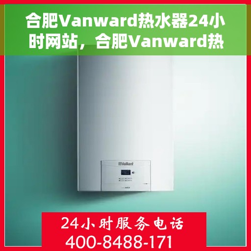 合肥Vanward热水器24小时网站，合肥Vanward热水器全天候在线服务网站