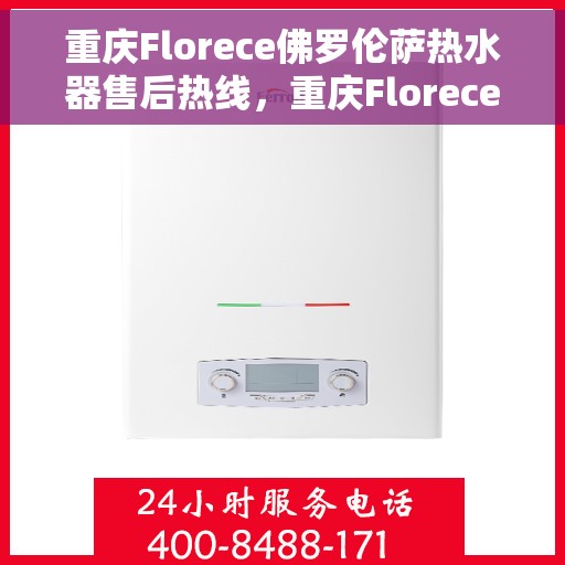 重庆Florece佛罗伦萨热水器售后热线，重庆Florece佛罗伦萨热水器售后服务热线，专业解决您的热水难题