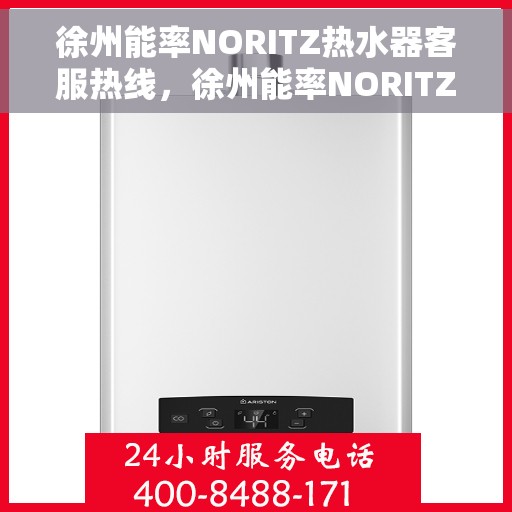 徐州能率NORITZ热水器客服热线，徐州能率NORITZ热水器服务热线及售后支持指南