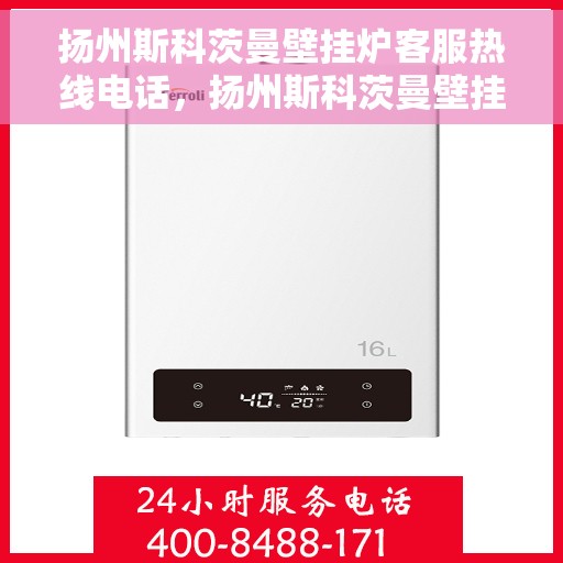 扬州斯科茨曼壁挂炉客服热线电话，扬州斯科茨曼壁挂炉客服热线电话详解，一站式解决方案与专业服务的连接桥