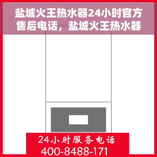 盐城火王热水器24小时官方售后电话，盐城火王热水器全天候官方售后热线电话