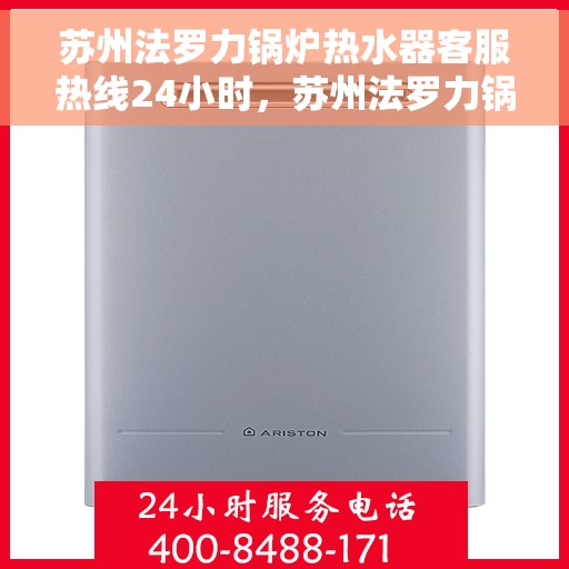 苏州法罗力锅炉热水器客服热线24小时，苏州法罗力锅炉热水器全天候客服热线，贴心服务不打烊
