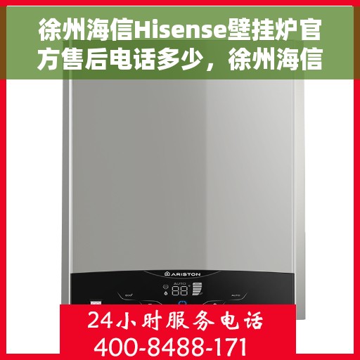 徐州海信Hisense壁挂炉官方售后电话多少，徐州海信Hisense壁挂炉售后电话及维修服务解析