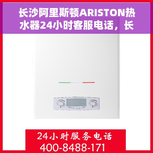 长沙阿里斯顿ARISTON热水器24小时客服电话，长沙阿里斯顿ARISTON热水器全天候客服热线电话服务支持