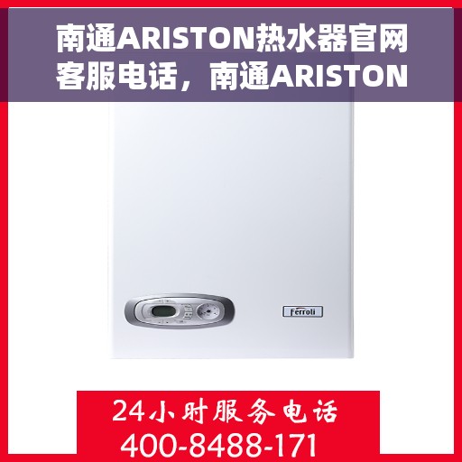 南通ARISTON热水器官网客服电话，南通ARISTON热水器官方客服热线及售后维修电话查询