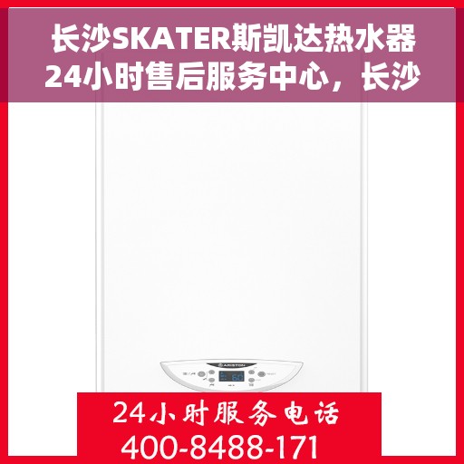 长沙SKATER斯凯达热水器24小时售后服务中心，长沙SKATER斯凯达热水器全天候售后无忧服务中心