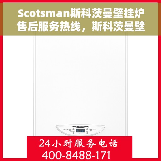 Scotsman斯科茨曼壁挂炉售后服务热线，斯科茨曼壁挂炉售后服务热线，专业团队为您提供贴心服务！