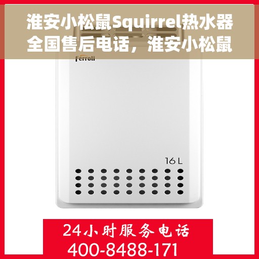 淮安小松鼠Squirrel热水器全国售后电话，淮安小松鼠Squirrel热水器售后服务热线及电话全攻略