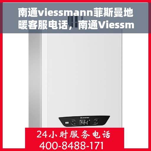 南通viessmann菲斯曼地暖客服电话，南通Viessmann菲斯曼地暖客服热线，专业解答与暖心服务一站式体验。