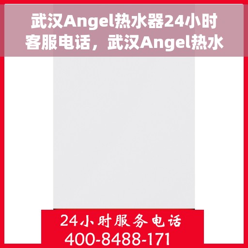 武汉Angel热水器24小时客服电话，武汉Angel热水器全天候客服热线，贴心服务随时在线
