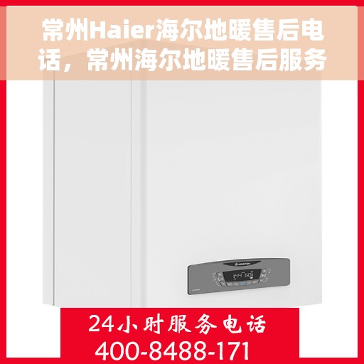 常州Haier海尔地暖售后电话，常州海尔地暖售后服务热线及电话详解