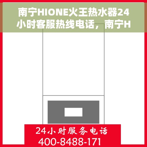 南宁HIONE火王热水器24小时客服热线电话，南宁HIONE火王热水器全天候客服热线电话