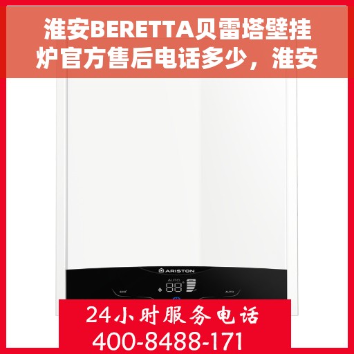 淮安BERETTA贝雷塔壁挂炉官方售后电话多少,淮安BERETTA贝雷塔壁挂炉官方售后电话及维修服务热线详解 淮安BERETTA贝雷塔壁挂炉官方售后电话多少,淮安BERETTA贝雷塔壁挂炉官方售后电话及维修服务热线详解
