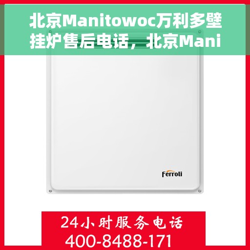 北京Manitowoc万利多壁挂炉售后电话，北京Manitowoc万利多壁挂炉售后服务热线及电话支持指南