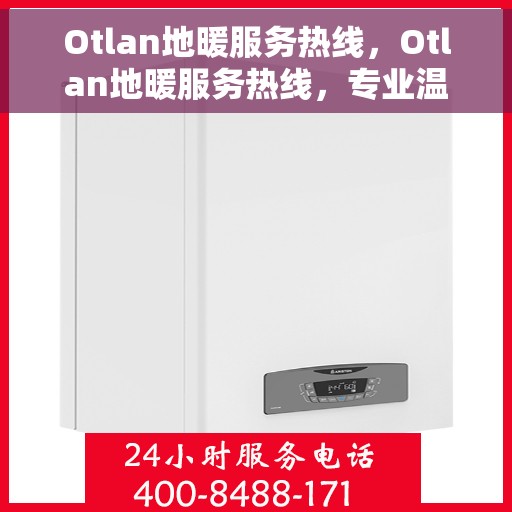 Otlan地暖服务热线，Otlan地暖服务热线，专业温暖您的生活