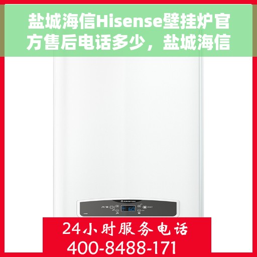盐城海信Hisense壁挂炉官方售后电话多少，盐城海信Hisense壁挂炉售后电话查询指南