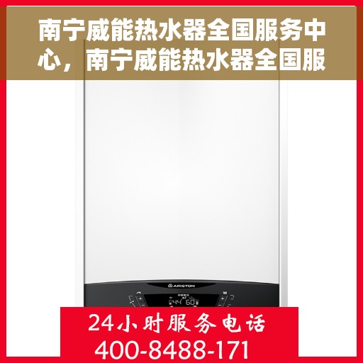 南宁威能热水器全国服务中心，南宁威能热水器全国服务中心，专业维修与优质服务一站解决