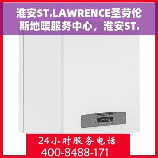 淮安ST.LAWRENCE圣劳伦斯地暖服务中心，淮安ST.LAWRENCE圣劳伦斯地暖服务中心，专业温暖您的生活