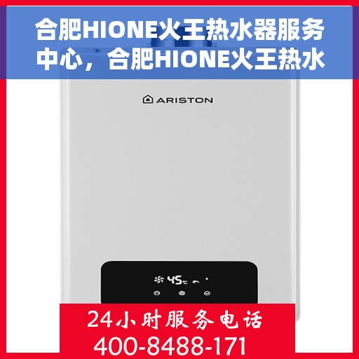 合肥HIONE火王热水器服务中心，合肥HIONE火王热水器专业服务中心