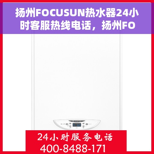 扬州FOCUSUN热水器24小时客服热线电话，扬州FOCUSUN热水器全天候客服热线电话服务支持