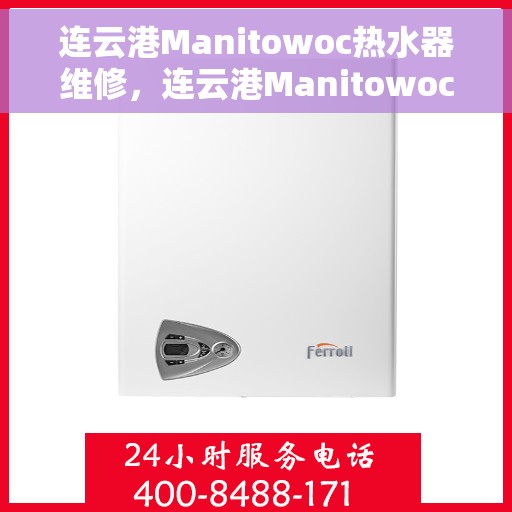 连云港Manitowoc热水器维修，连云港Manitowoc热水器专业维修服务