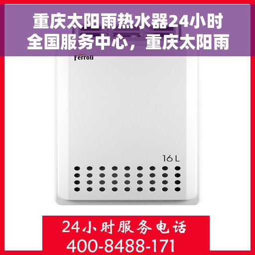 重庆太阳雨热水器24小时全国服务中心，重庆太阳雨热水器全天候全国服务热线，专业维修安装一站式解决