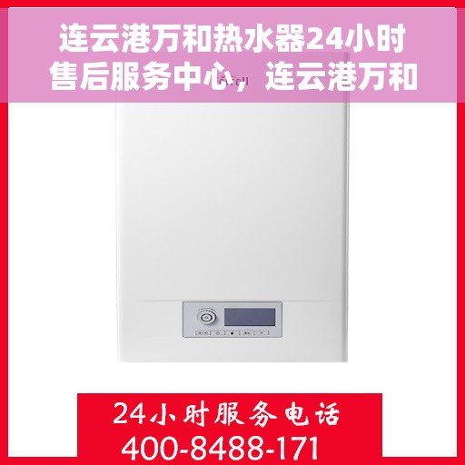 连云港万和热水器24小时售后服务中心，连云港万和热水器全天候售后服务中心，专业维修，无忧服务！