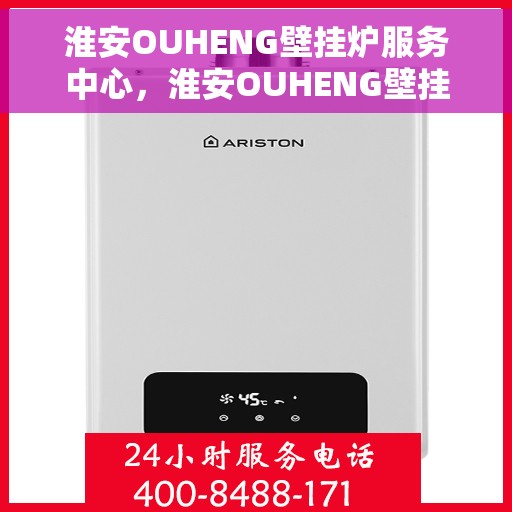 淮安OUHENG壁挂炉服务中心，淮安OUHENG壁挂炉专业服务中心