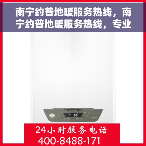 南宁约普地暖服务热线，南宁约普地暖服务热线，专业温暖，一触即达