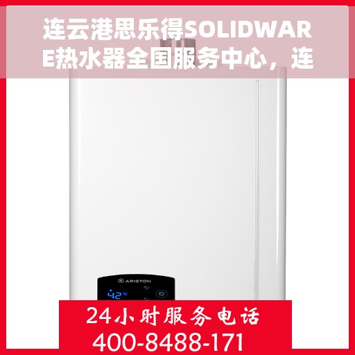 连云港思乐得SOLIDWARE热水器全国服务中心，连云港思乐得SOLIDWARE热水器全国服务中心，专业维修与贴心服务