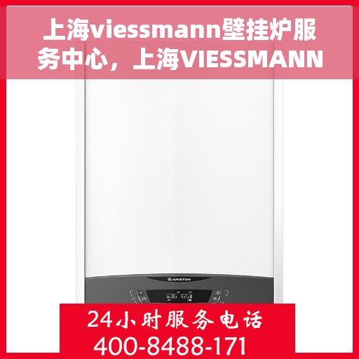 上海viessmann壁挂炉服务中心，上海VIESSMANN壁挂炉专业服务中心
