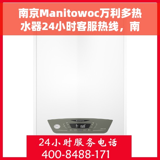 南京Manitowoc万利多热水器24小时客服热线，南京Manitowoc万利多热水器全天候客服热线支持