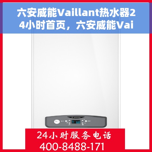 六安威能Vaillant热水器24小时首页，六安威能Vaillant热水器全天候服务，24小时首页全面上线