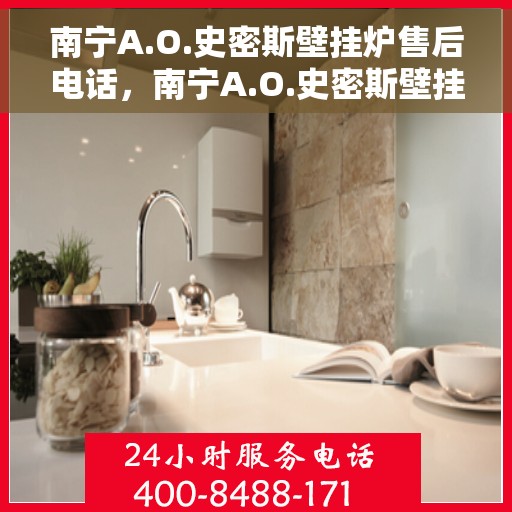 南宁A.O.史密斯壁挂炉售后电话，南宁A.O.史密斯壁挂炉售后服务热线及电话全攻略