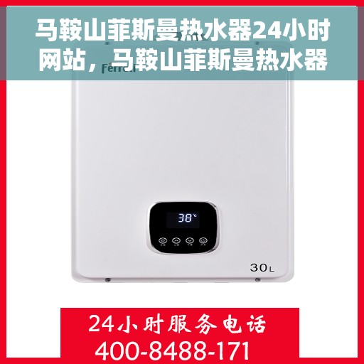 马鞍山菲斯曼热水器24小时网站，马鞍山菲斯曼热水器全天候在线服务网站