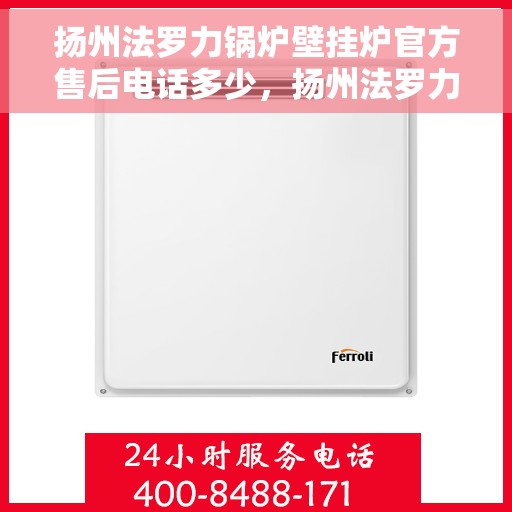 扬州法罗力锅炉壁挂炉官方售后电话多少，扬州法罗力锅炉壁挂炉售后官方电话查询