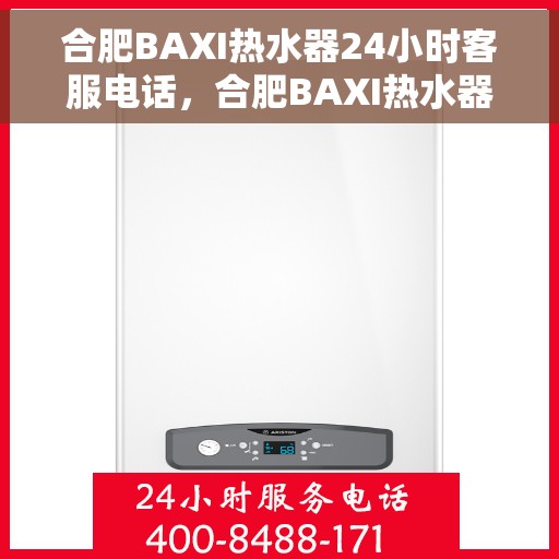 合肥BAXI热水器24小时客服电话，合肥BAXI热水器全天候客服热线