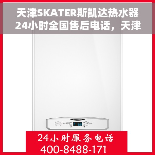 天津SKATER斯凯达热水器24小时全国售后电话，天津SKATER斯凯达热水器全天候售后服务热线及电话支持指南