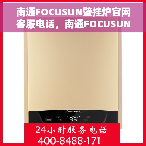 南通FOCUSUN壁挂炉官网客服电话，南通FOCUSUN壁挂炉官网客服热线，专业解答，贴心服务