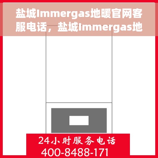 盐城Immergas地暖官网客服电话，盐城Immergas地暖官网客服热线电话汇总