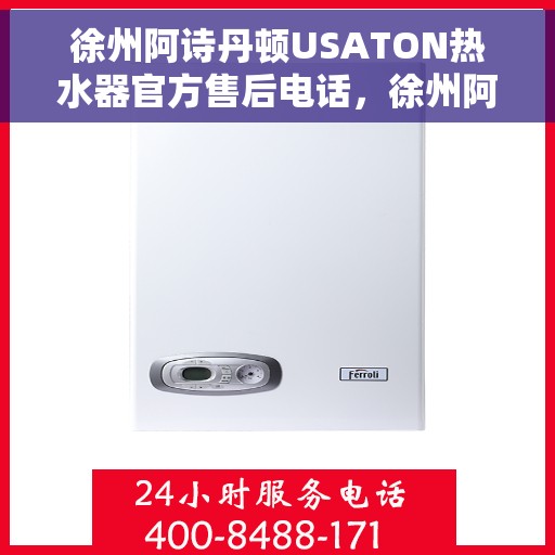 徐州阿诗丹顿USATON热水器官方售后电话，徐州阿诗丹顿USATON热水器售后官方联系电话