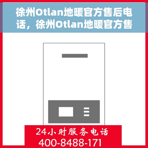 徐州Otlan地暖官方售后电话，徐州Otlan地暖官方售后电话公布，专业服务保障您的温暖家居体验